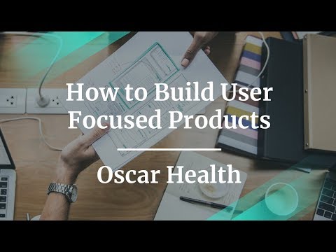How to Build User Focused Products by Oscar Health Dr of Product