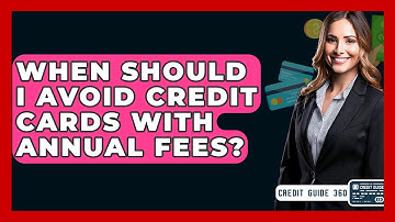 When Should I Avoid Credit Cards With Annual Fees? - CreditGuide360.com