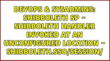 SHIBBOLETH SP - Shibboleth handler invoked at an unconfigured location - Shibboleth.sso/Session/