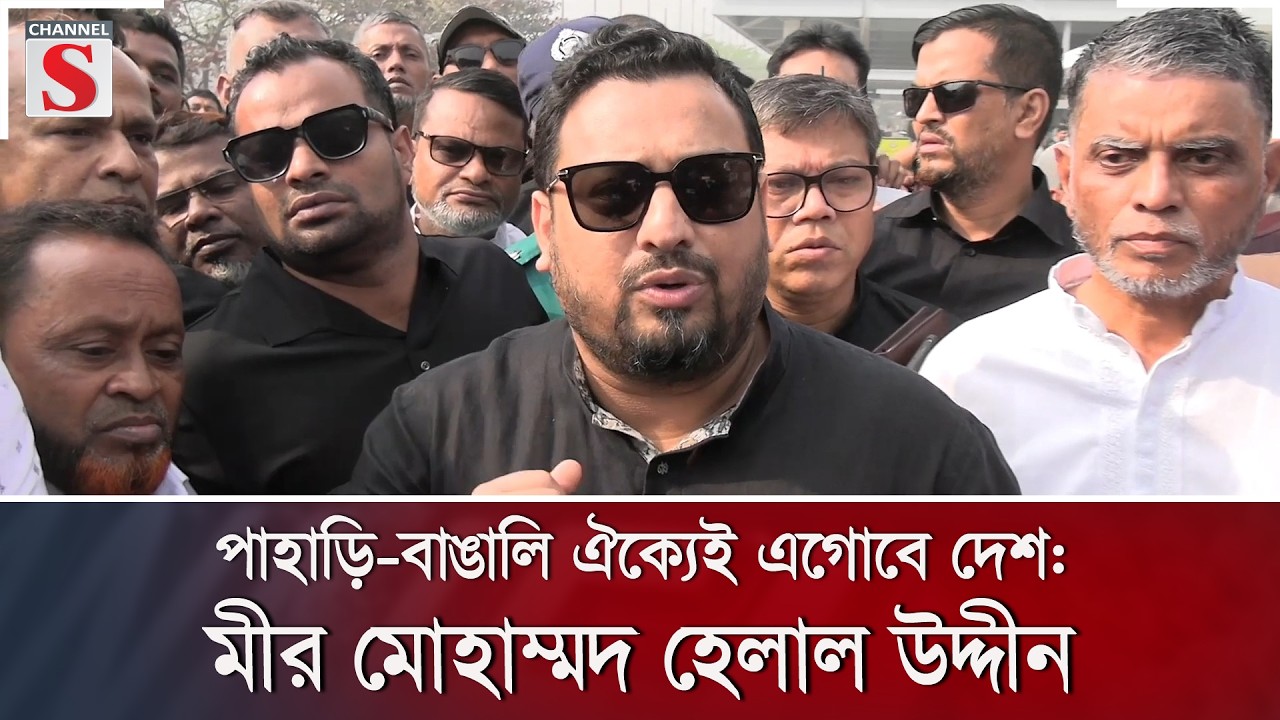 পাহাড়ি-বাঙালি ঐক্যেই এগোবে দেশ: মীর মোহাম্মদ হেলাল উদ্দীন | Channel S News