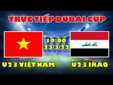 🔴Trực Tiếp Bóng Đá: U23 Việt Nam vs U23 IRAQ - Vạn sự khởi đầu nan (Dubai Cup)