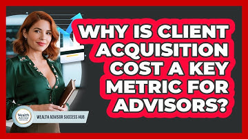 Why Is Client Acquisition Cost A Key Metric For Advisors? - Wealth Advisor Success Hub