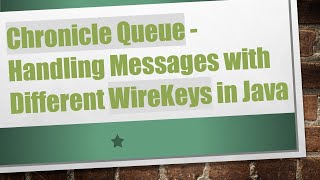 Chronicle Queue - Handling Messages with Different WireKeys in Java