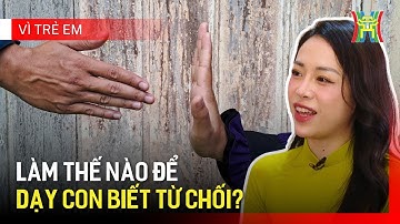 Dạy trẻ biết từ chối là một kỹ năng sống thiết yếu | Vì trẻ em