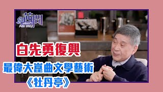 【陳文茜 #茜問 Yahoo TV】穿越廿年！白先勇復興中國文化之根：最偉大崑曲文學藝術牡丹亭