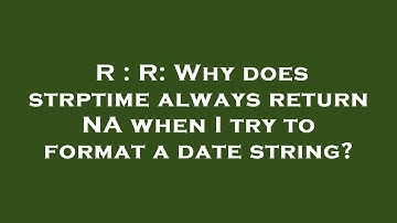 R : R: Why does strptime always return NA when I try to format a date string?
