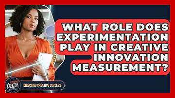 What Role Does Experimentation Play In Creative Innovation Measurement? - Directing Creative Success