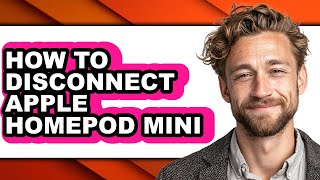 How to Disconnect Apple Homepod Mini - Easy Guide