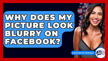 Why Does My Picture Look Blurry On Facebook? - Everyday-Networking