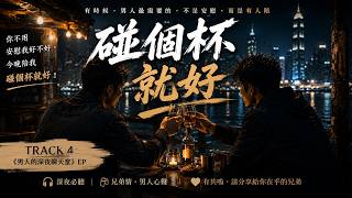 《碰個杯就好》｜有時候陪伴，比安慰更重要 🍻【男人深夜必聽｜兄弟療癒情歌】