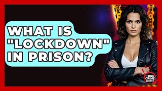 What Is "lockdown" In Prison? - True Crime Lovers