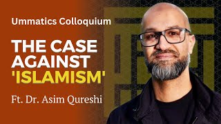 Ummatics Colloquium: The Case Against 'Islamism'