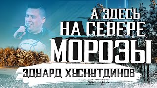 Эдуард Хуснутдинов - А здесь на севере морозы (Official Video, 2021)