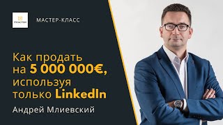 Как продать на 5 000 000€, используя только LinkedIn — Андрей Млиевский