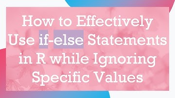 How to Effectively Use if-else Statements in R while Ignoring Specific Values