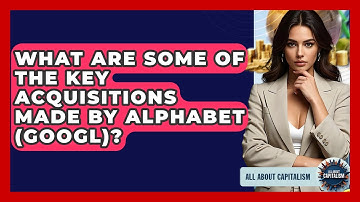 What Are Some Of The Key Acquisitions Made By Alphabet (GOOGL)? - All About Capitalism