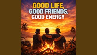 GOOD LIFE, GOOD FRIENDS, GOOD ENERGY