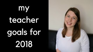 My Teacher Goals for 2018 | Teaching Resolutions for this Semester