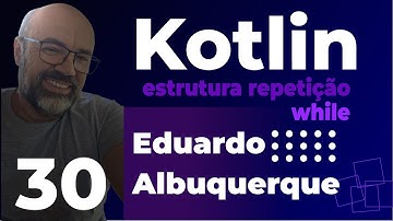 Aula 30 - Estrutura de Repetição while em Kotlin: Controle de Fluxo com Condições