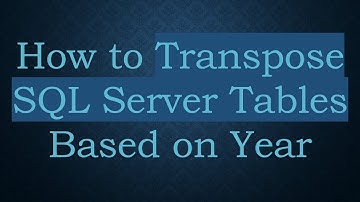 How to Transpose SQL Server Tables Based on Year