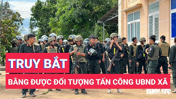 Giám đốc Công an tỉnh Đắk Lắk: Truy bắt bằng được các đối tượng tấn công 2 trụ sở UBND xã