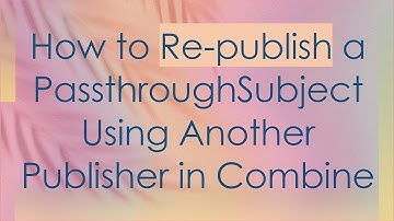 How to Re-publish a PassthroughSubject Using Another Publisher in Combine