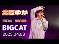 【4K60p】北原ゆか 押忍フェス〜春の大猫祭〜 BIGCAT 20230403