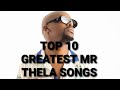 Top 10 Greatest Mr Thela songs of all time!