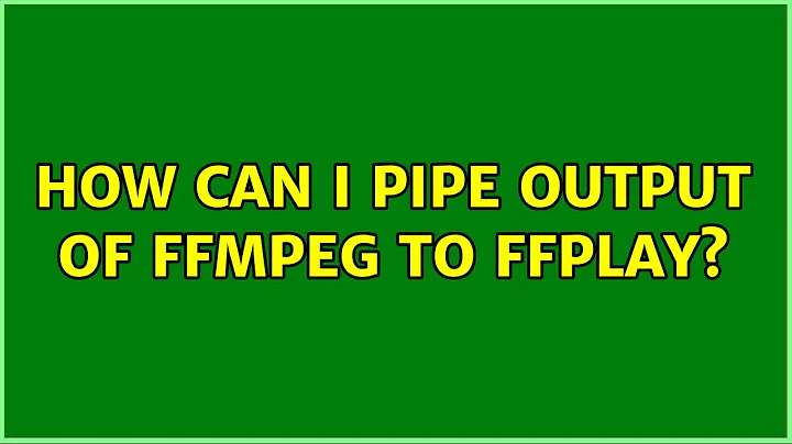 How can I pipe output of ffmpeg to ffplay? (4 Solutions!!)