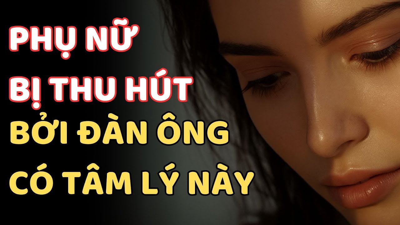 PHỤ NỮ BỊ THU HÚT BỞI ĐÀN ÔNG CÓ TÂM LÝ NÀY