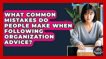 What Common Mistakes Do People Make When Following Organization Advice? - Your Organization Mentor