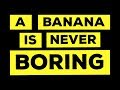 A Banana Is Never Boring