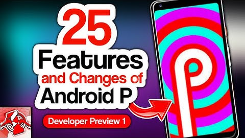 Android Pie (9.0) Developer Preview 1: The 25 Features and Changes of Android P