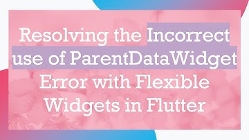 Resolving the Incorrect use of ParentDataWidget Error with Flexible Widgets in Flutter