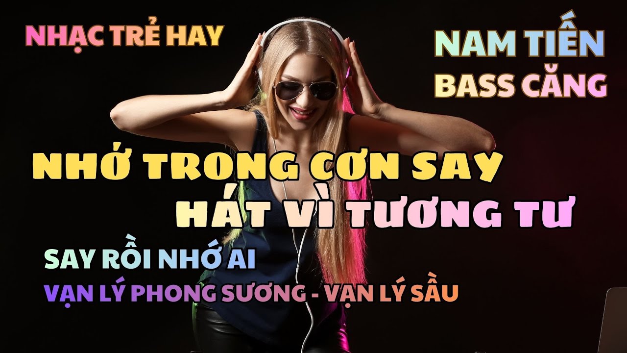 Nhạc Trẻ Hay - Nhớ Trong Cơn Say x Vạn Lý Phong Sương Vạn Lý Sầu x Hát Vì Tương Tư x Say Rồi Nhớ Ai
