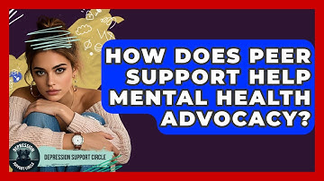 How Does Peer Support Help Mental Health Advocacy? - Depression Support Circle