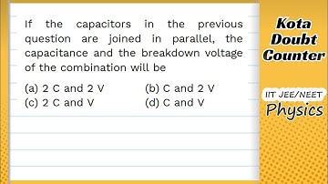 HCV: If the capacitors in the previous question are joined in parallel the capacitance and breakdown