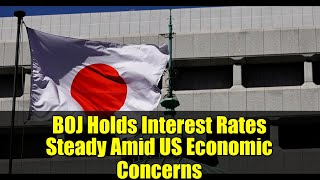 BOJ Holds Interest Rates Steady Amid US Economic Concerns