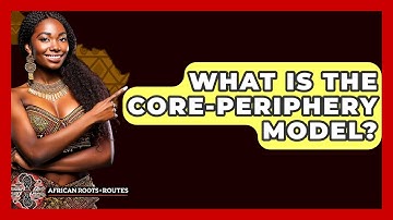 What Is The Core-periphery Model? - African Roots And Routes
