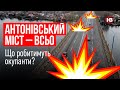 Антонівський міст – всьо. Що робитимуть окупанти? – Наталія Гуменюк, ОК Південь