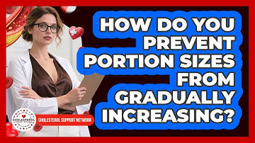 How Do You Prevent Portion Sizes From Gradually Increasing? - Cholesterol Support Network