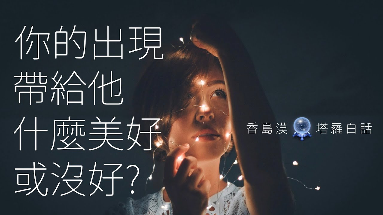 [香島漠塔羅白話 234] 你的出現，帶給他什麼美好或沒好？