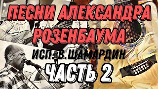 2. Песни Александра Розенбаума. Исп. В.шамардин