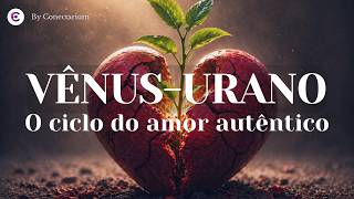 Vênus -Urano - O ciclo do amor autêntico!