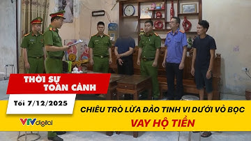 Thời sự toàn cảnh tối 7/12: Chiêu trò lừa đảo tinh vi dưới vỏ bọc vay hộ tiền | VTV24