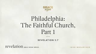 Philadelphia: The Faithful Church, Part 1 (Revelation 3:7) John MacArthur