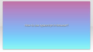 How to use typescript in browser?