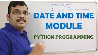 DATE AND TIME MODULE  - PYTHON PROGRAMMING
