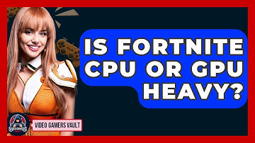 Is Fortnite CPU Or GPU Heavy? - Video Gamers Vault