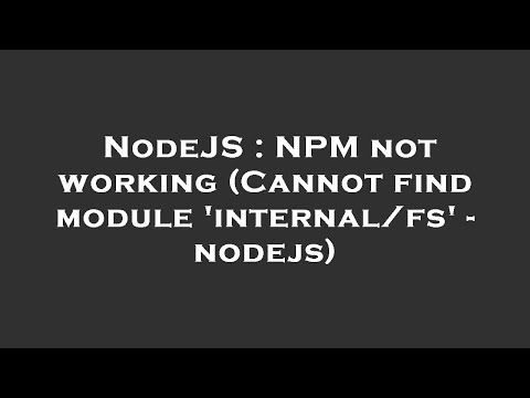 NodeJS : NPM not working (Cannot find module 'internal/fs' - nodejs)